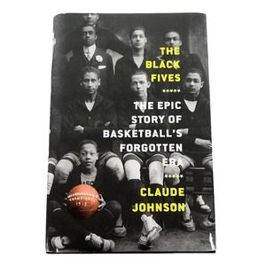 Claude Johnson The Black Fives: The Epic Story of Basketball’s Forgotten Era